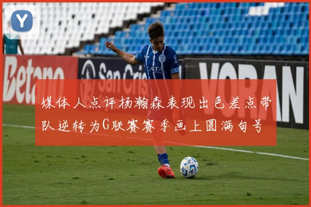 媒体人点评杨瀚森表现出色差点带队逆转为G联赛赛季画上圆满句号