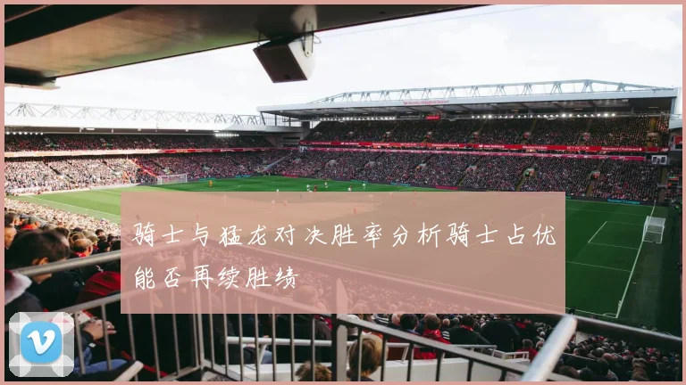 骑士与猛龙对决胜率分析骑士占优能否再续胜绩